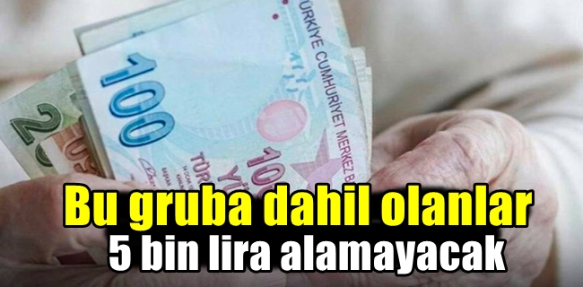 Bu gruba dahil olanlar 5000 lira alamayacak