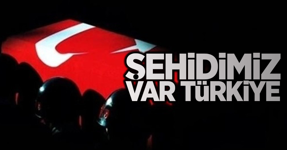 Acı haber şehidimiz var !