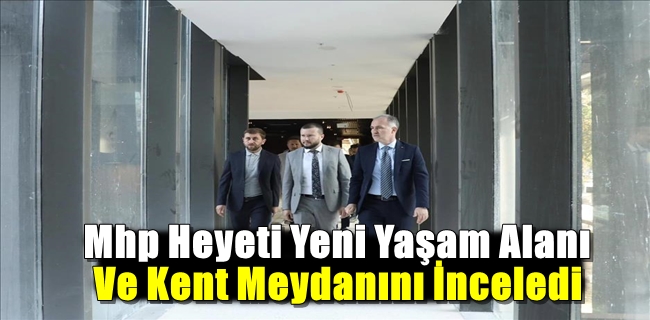 Mhp Heyeti Yeni Yaşam Alanı Ve Kent Meydanını İnceledi