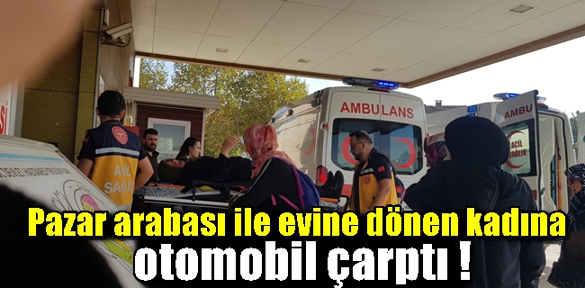 Pazar arabası ile evine dönen kadına otomobil çarptı !