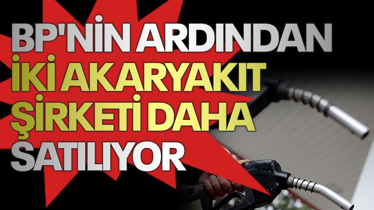 Akaryakıt piyasası çalkalanıyor: İki şirket daha satılıyor