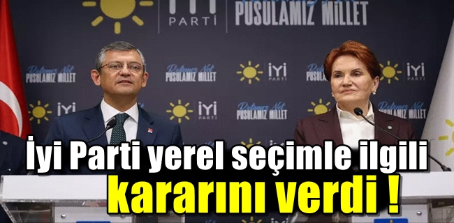 İyi Parti yerel seçimle ilgili kararını verdi !