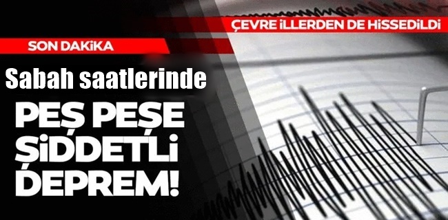 Sabah saatlerinde peş peşe depremler !