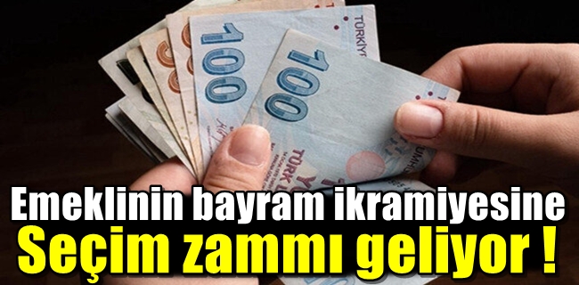 Emeklinin bayram ikramiyesine seçim zammı geliyor !