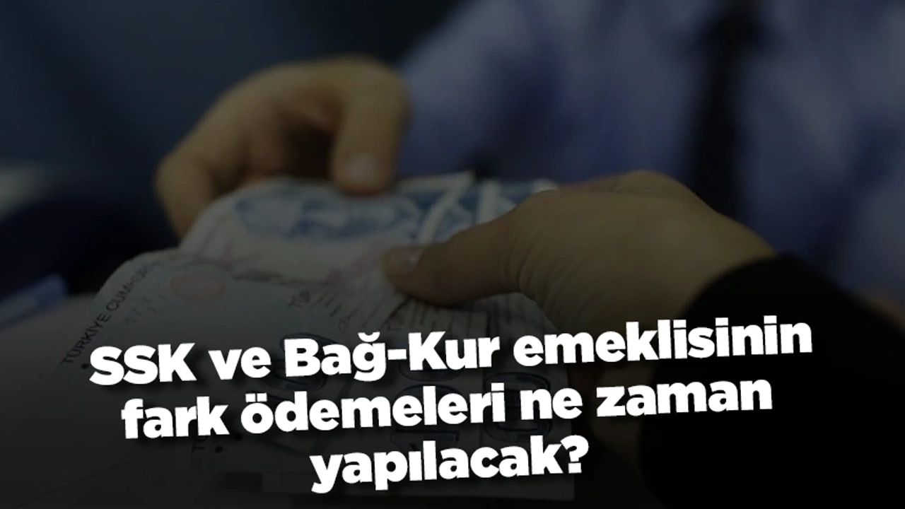 SSK ve Bağ-Kur emeklisinin fark ödemeleri ne zaman yapılacak?