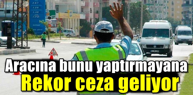 Aracına bunu yaptırmayana rekor ceza geliyor