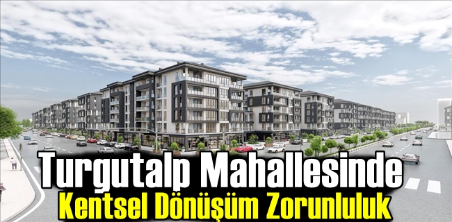 Turgutalp Mahallesinde Kentsel Dönüşüm Zorunluluk
