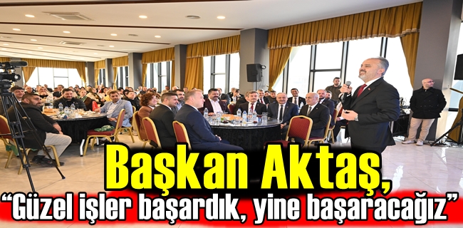 Başkan Aktaş, “Güzel işler başardık, yine başaracağız”