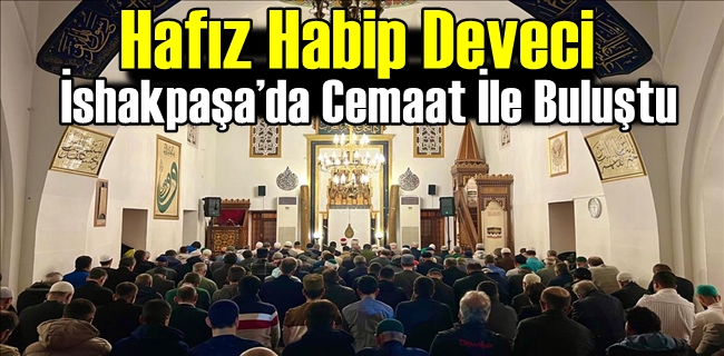 Hafız Habip Deveci İshakpaşa’da Cemaat İle Buluştu
