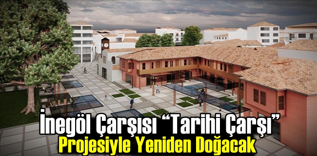 İnegöl Çarşısı “Tarihi Çarşı” Projesiyle Yeniden Doğacak