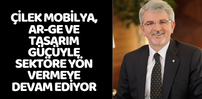 ÇİLEK MOBİLYA, AR-GE VE TASARIM GÜCÜYLE SEKTÖRE YÖN VERMEYE DEVAM EDİYOR