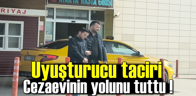 Uyuşturucu taciri cezaevin yolunu tuttu !