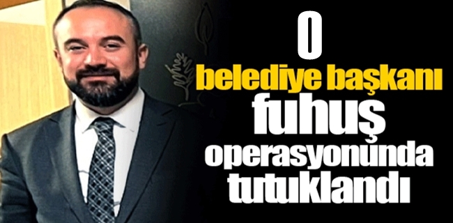 Fuhuş operasyonu belediye başkanı tutuklandı !