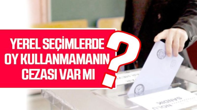 Yerel seçimlerde oy kullanmamanın cezası var